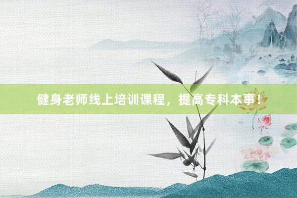 健身老师线上培训课程,提高专科本事!